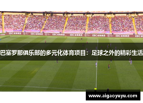 巴塞罗那俱乐部的多元化体育项目：足球之外的精彩生活