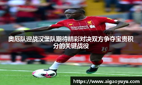 奥厄队迎战汉堡队期待精彩对决双方争夺宝贵积分的关键战役