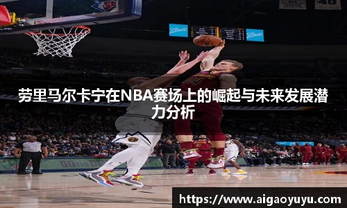 劳里马尔卡宁在NBA赛场上的崛起与未来发展潜力分析
