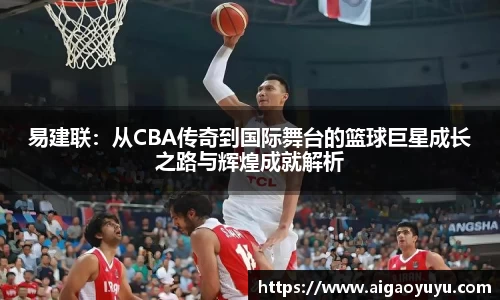 易建联：从CBA传奇到国际舞台的篮球巨星成长之路与辉煌成就解析