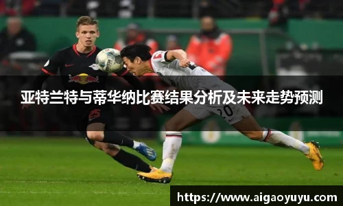 亚特兰特与蒂华纳比赛结果分析及未来走势预测