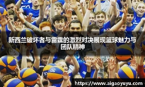 新西兰破坏者与雷霆的激烈对决展现篮球魅力与团队精神
